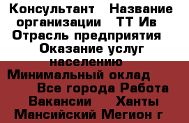 Консультант › Название организации ­ ТТ-Ив › Отрасль предприятия ­ Оказание услуг населению › Минимальный оклад ­ 20 000 - Все города Работа » Вакансии   . Ханты-Мансийский,Мегион г.